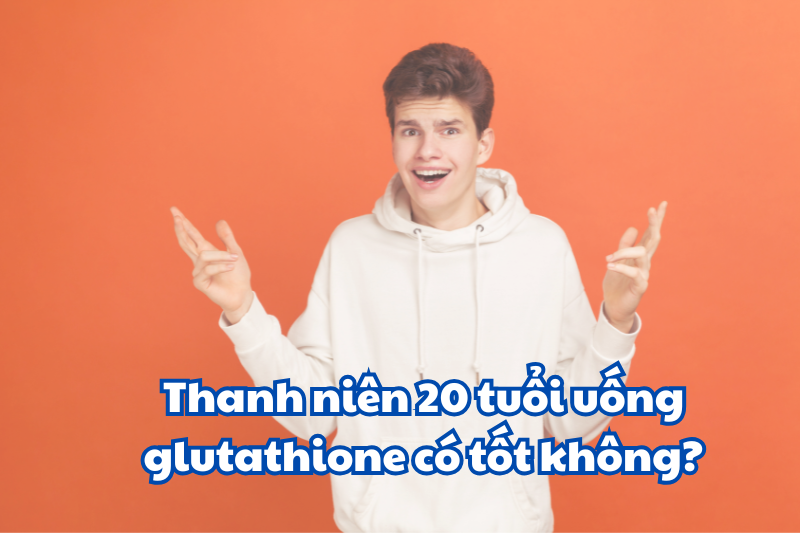 Thanh niên 20 tuổi uống glutathione có tốt không?