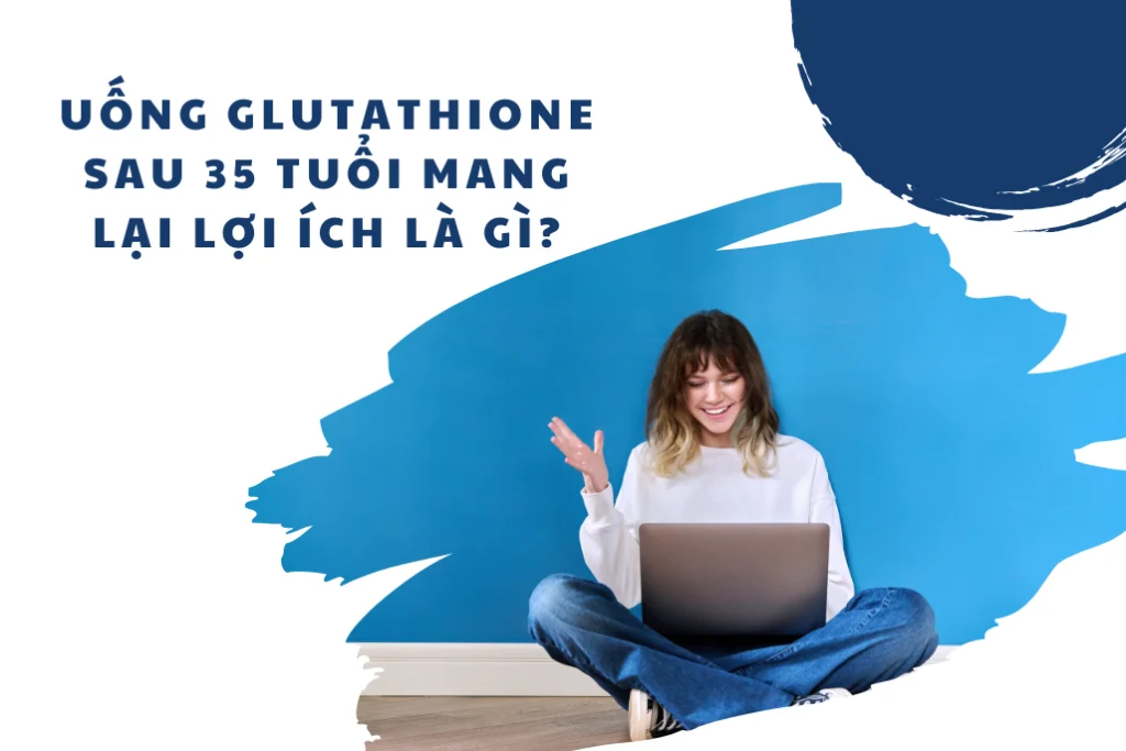 Uống glutathione sau 35 tuổi mang lại lợi ích là gì?