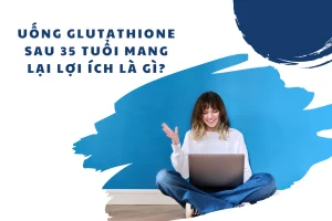 Uống glutathione sau 35 tuổi mang lại lợi ích là gì?