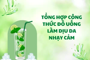 Tổng hợp công thức đồ uống làm dịu da nhạy cảm