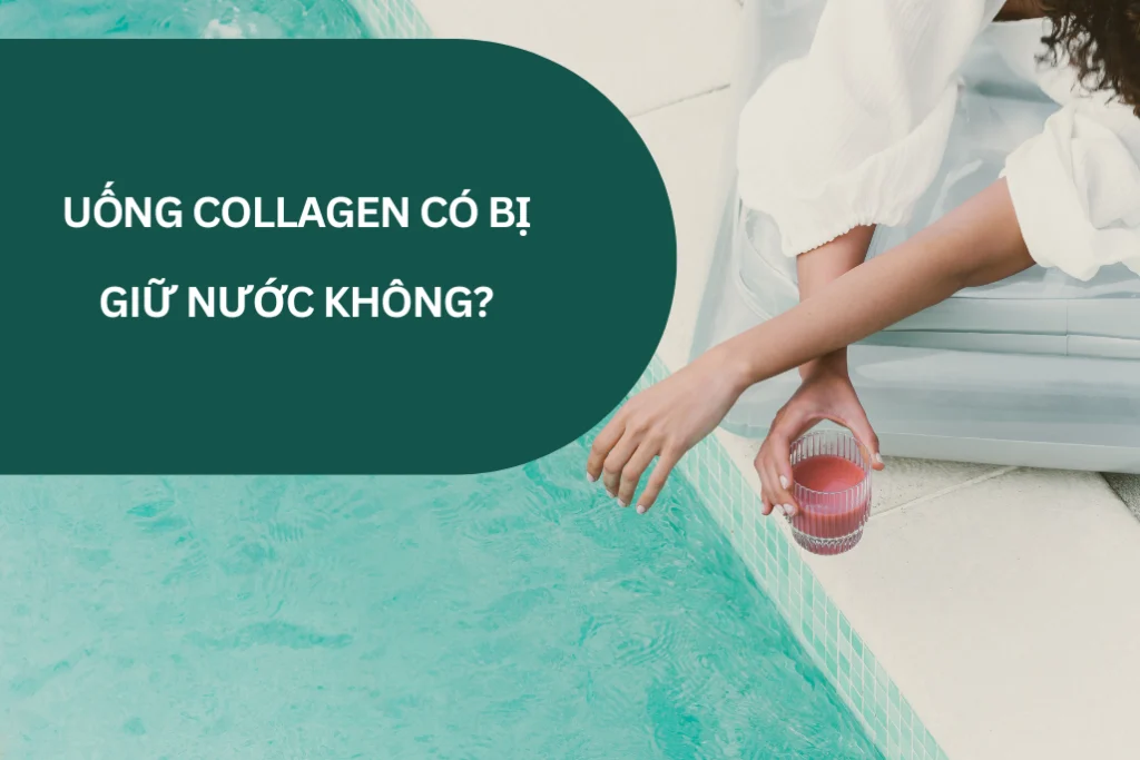 Uống collagen có bị giữ nước không, nguyên nhân và cách phòng tránh