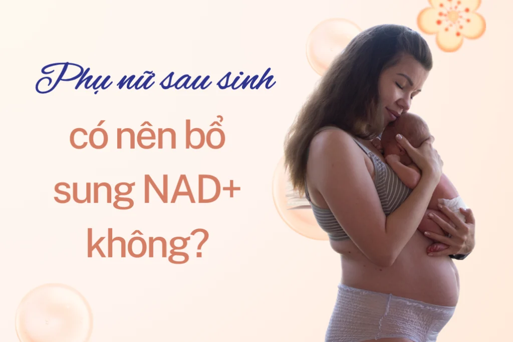 Phụ nữ sau sinh có nên bổ sung NAD+ không, tại sao?