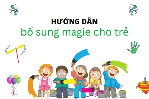 Cách bổ sung magie cho trẻ sao cho an toàn và hiệu quả nhất