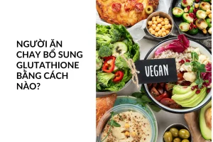 Người ăn chay có thể tăng cường Glutathione như thế nào?