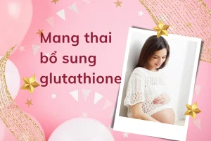 Đang mang thai bổ sung glutathione từ thực phẩm chức năng được không?