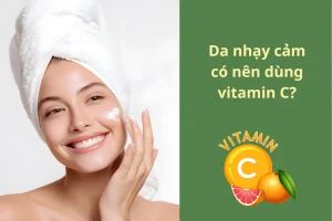 Da nhạy cảm có nên dùng vitamin C không, đâu là giải pháp tối ưu?