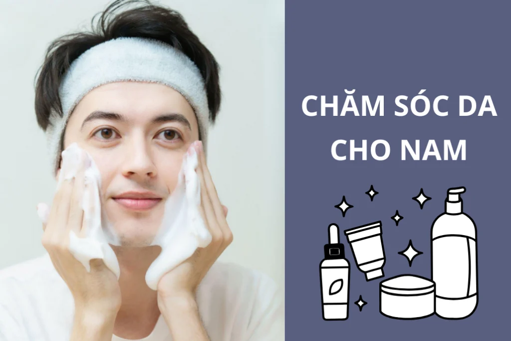 Hướng dẫn chăm sóc da cho nam đơn giản mà hiệu quả