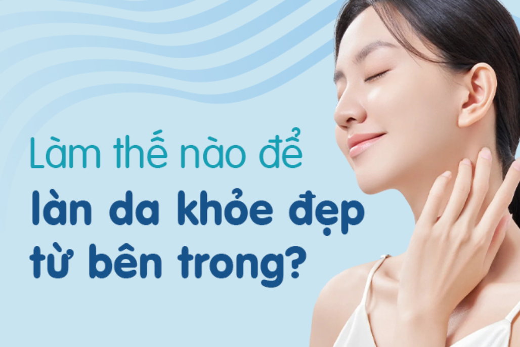 Vì sao chăm sóc da từ bên trong lại quan trọng hơn bạn nghĩ?