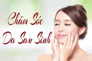 Cách chăm sóc da sau sinh giúp da nhanh phục hồi và khỏe mạnh