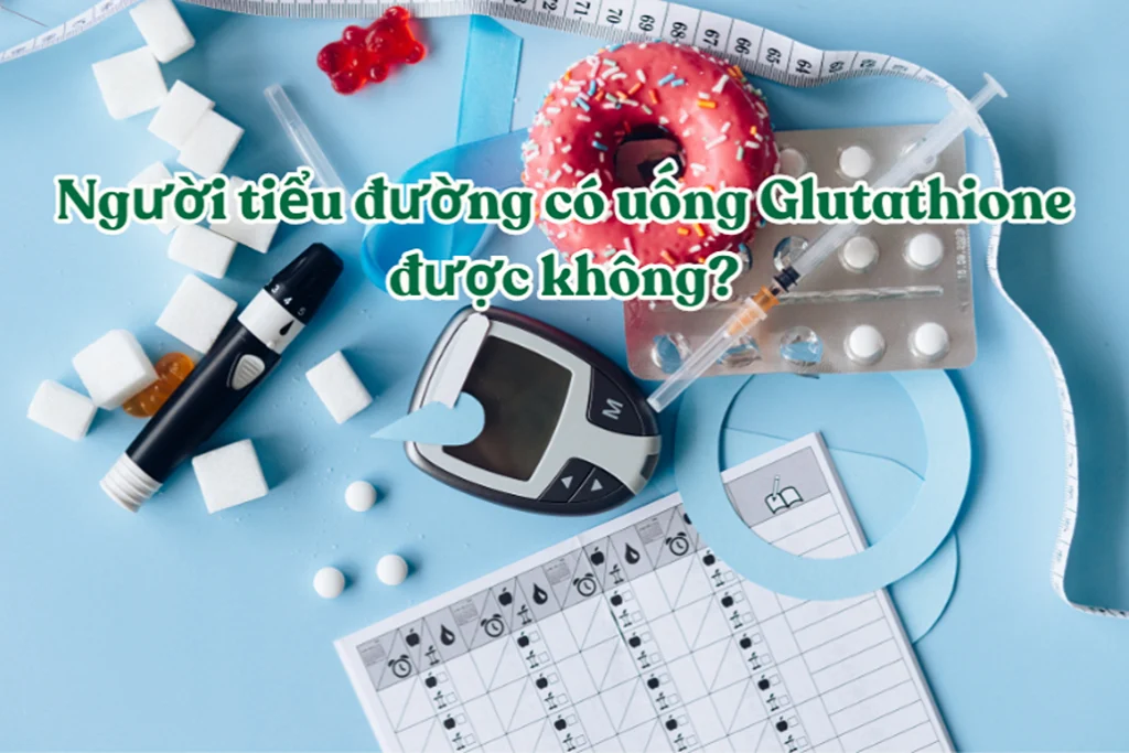 Người tiểu đường có nên hay không uống Glutathione? 1 Người tiểu đường có uống Glutathione được không?
