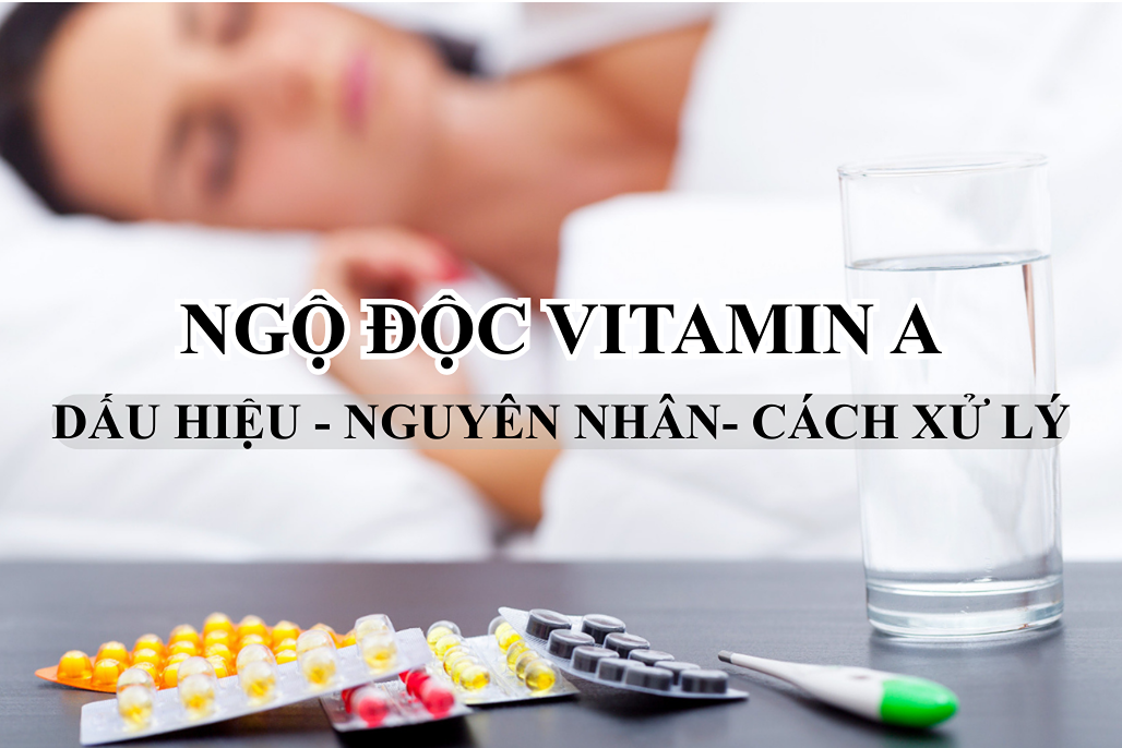 Dấu hiệu cần cảnh giác và cách xử trí khi ngộ độc vitamin A 2 ngo doc vitamin a